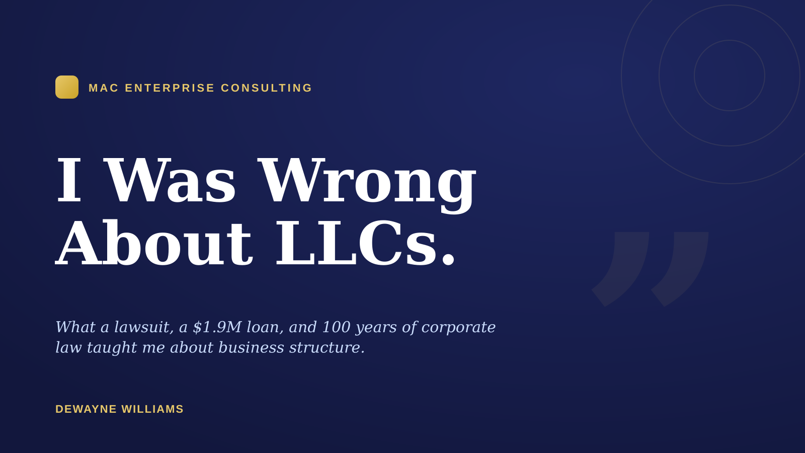 Blog cover for "I Was Wrong About LLCs" by Dewayne Williams of Mac Enterprise Consulting — what a lawsuit, a $1.9M loan, and 100 years of corporate law taught me about business structure.